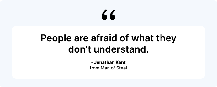 people are afraid of what they don't understand.