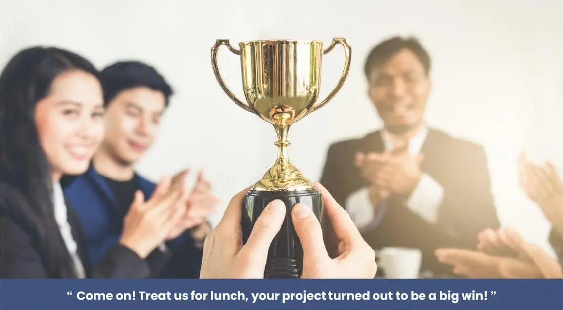 Come on! Treat us for lunch, your project turned out to be a big win